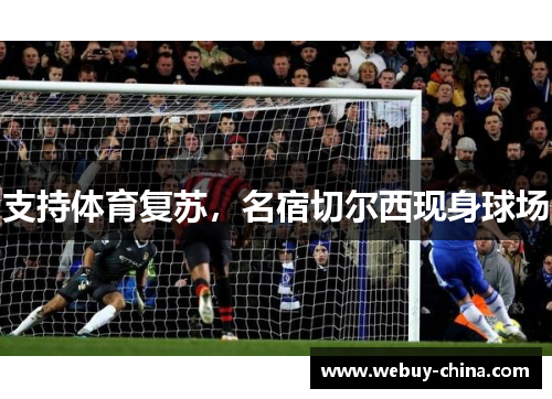 支持体育复苏，名宿切尔西现身球场